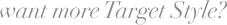 want more Targe Style?